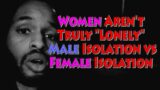 Women Aren't Truly "Lonely" – Male Isolation vs Female Isolation (Based Pill/Nightwalk)