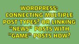 WordPress: Connecting multiple post types? Or linking "News" posts with "Game" posts how?