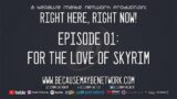 Right Here Right Now – Episode 01 – For The Love of Skyrim [REMASTERED]