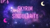 Skyrim Singularity Ep:6 LIVE