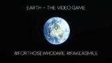 Earth – The Video Game #ForThoseWhoDare #FakeASmile