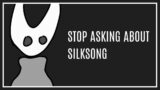 stop asking about Silksong Release Date