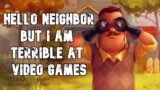 Hello Neighbor but I am terrible at video games