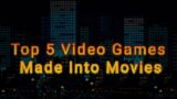 Top 5 Video Games  Made Into Movies