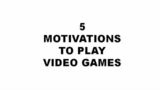 5 Motivations to Play Video Games