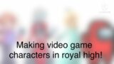 Making Video game characters in royal high!
