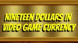 Nineteen Dollars in Videogame Currency