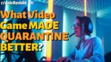 What Video Game MADE QUARANTINEBETTER? (r/askreddit)