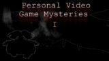 Personal Video Game Mysteries I
