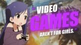 "VIDEO GAMES AREN'T FOR GIRLS."