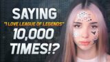 I Say I Love League of Legends 10000 times.
