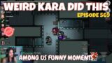 Weird Kara Did This | Among Us Funny Moments and Kills | Episode 569