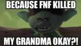 BECAUSE FNF KILLED MY GRANDMA OKAY?!
